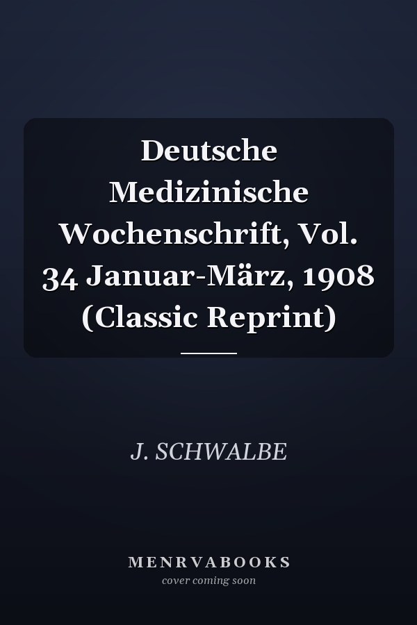 Deutsche Medizinische Wochenschrift, Vol. 34 Januar-März, 1908 (Classic Reprint)