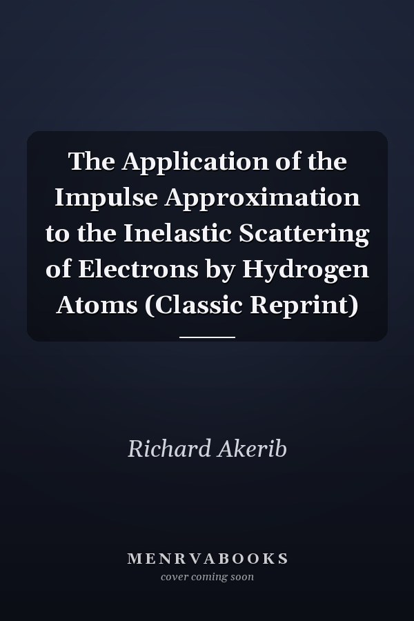 The Application of the Impulse Approximation to the Inelastic Scattering of Electrons by Hydrogen Atoms (Classic Reprint)