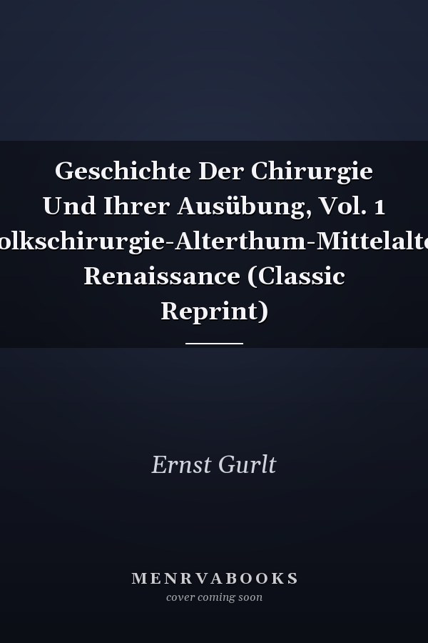 Geschichte Der Chirurgie Und Ihrer Ausübung, Vol. 1 Volkschirurgie-Alterthum-Mittelalter Renaissance (Classic Reprint)