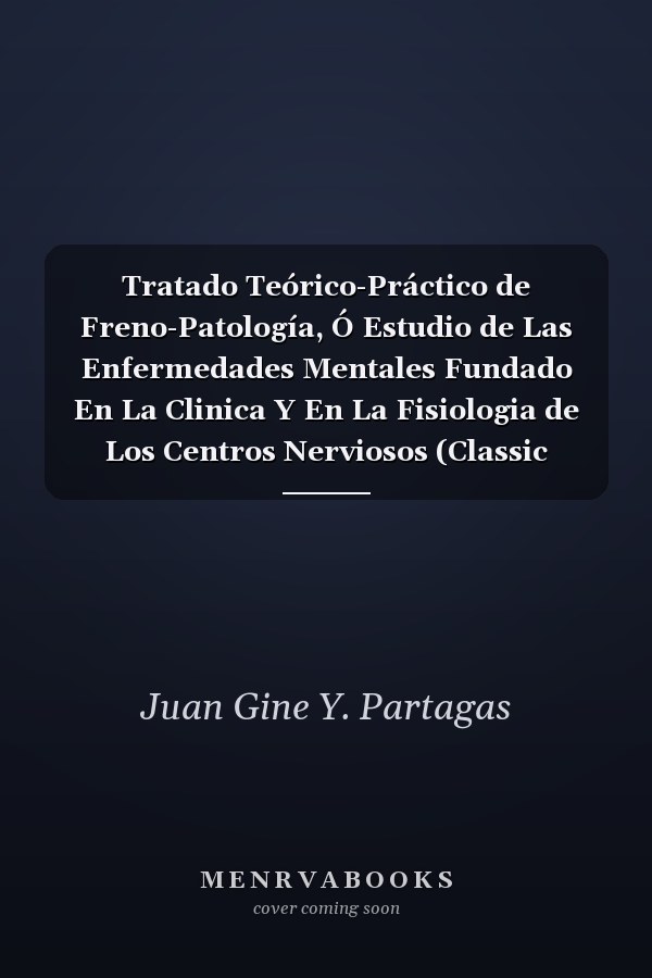 Tratado Teórico-Práctico de Freno-Patología, Ó Estudio de Las Enfermedades Mentales Fundado En La Clinica Y En La Fisiologia de Los Centros Nerviosos (Classic Reprint)