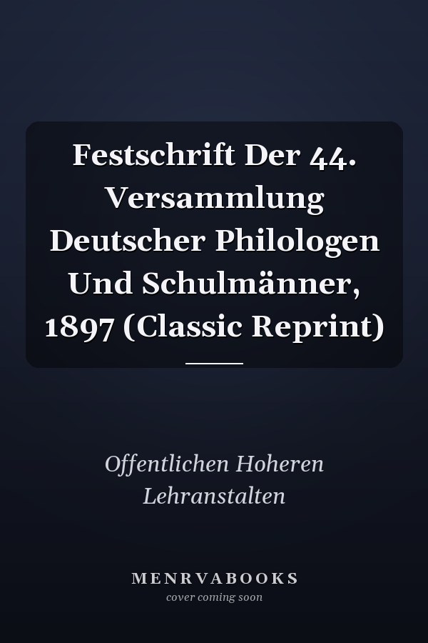 Festschrift Der 44. Versammlung Deutscher Philologen Und Schulmänner, 1897 (Classic Reprint)