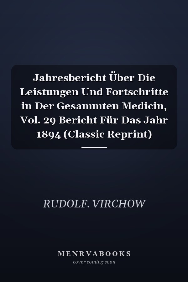Jahresbericht Über Die Leistungen Und Fortschritte in Der Gesammten Medicin, Vol. 29 Bericht Für Das Jahr 1894 (Classic Reprint)