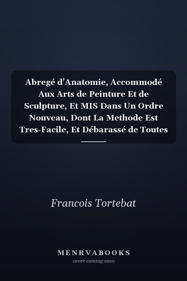 Abregé d'Anatomie, Accommodé Aux Arts de Peinture Et de Sculpture, Et MIS Dans Un Ordre Nouveau, Dont La Methode Est Tres-Facile, Et Débarassé de Toutes Les Difficultez Et Choses Inutiles Qui Ont Toûjours Esté Un Grand Obstacle Aux Peintres, Pour a