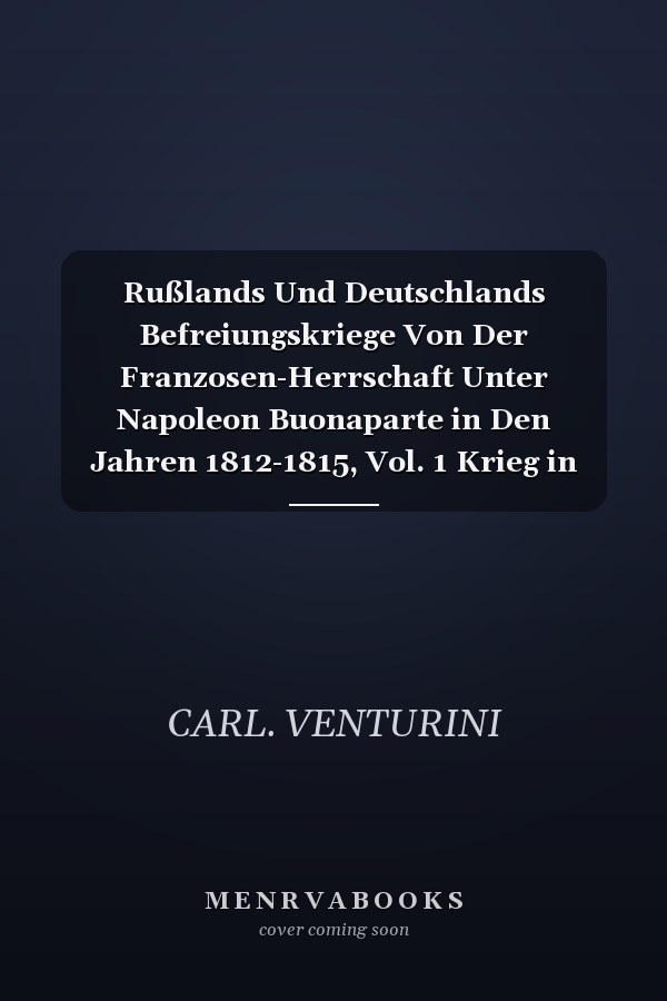 Rußlands Und Deutschlands Befreiungskriege Von Der Franzosen-Herrschaft Unter Napoleon Buonaparte in Den Jahren 1812-1815, Vol. 1 Krieg in Rußland, 1812 (Classic Reprint)
