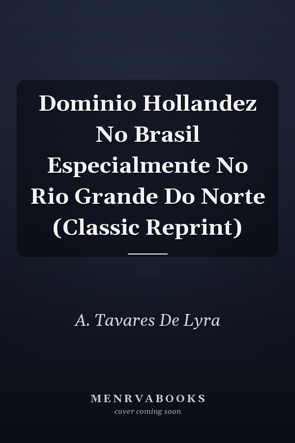 Dominio Hollandez No Brasil Especialmente No Rio Grande Do Norte (Classic Reprint)