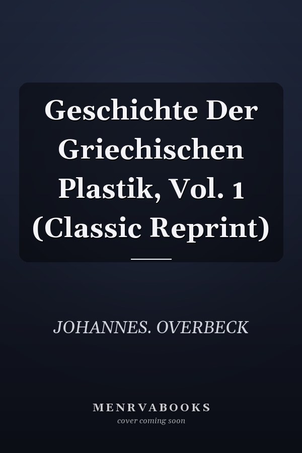 Geschichte Der Griechischen Plastik, Vol. 1 (Classic Reprint)