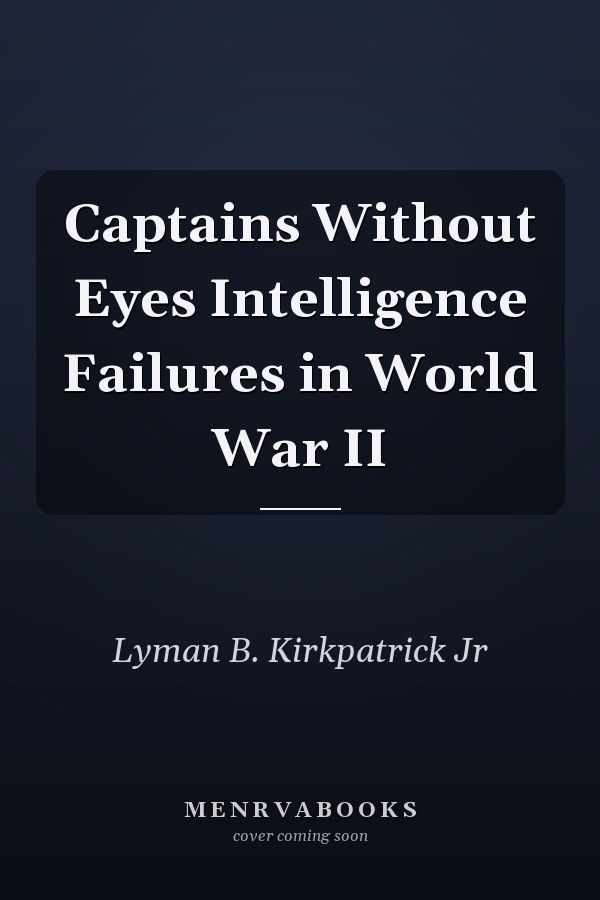 Captains Without Eyes Intelligence Failures in World War II