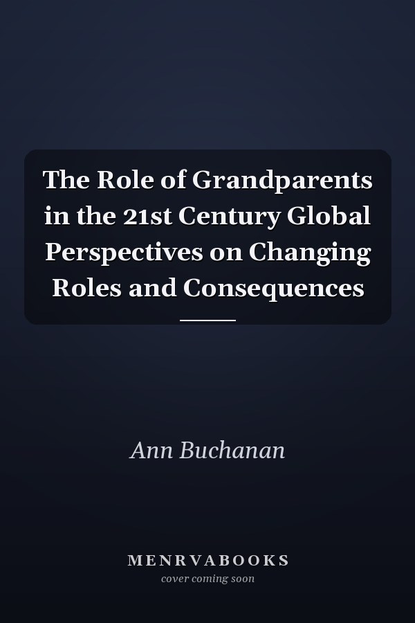 The Role of Grandparents in the 21st Century Global Perspectives on Changing Roles and Consequences