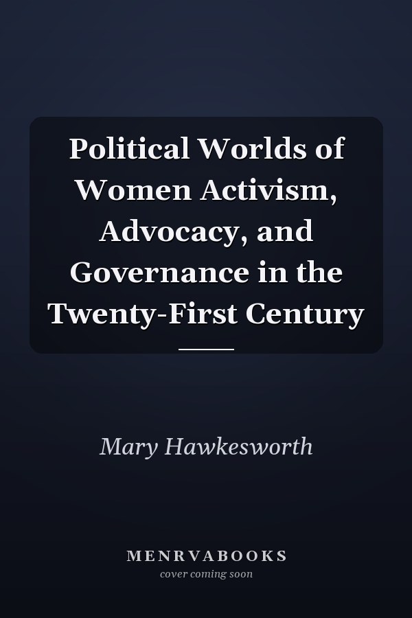 Political Worlds of Women Activism, Advocacy, and Governance in the Twenty-First Century