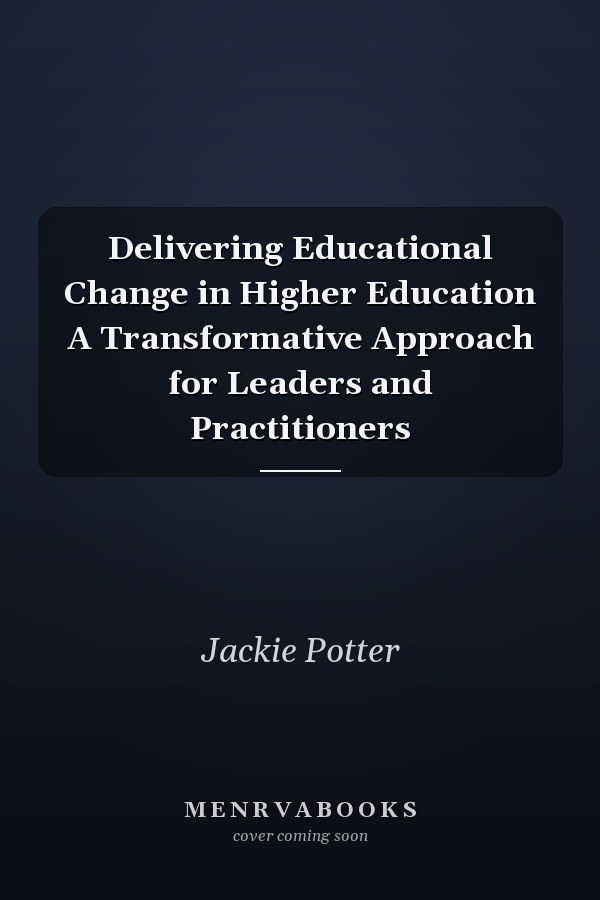 Delivering Educational Change in Higher Education A Transformative Approach for Leaders and Practitioners