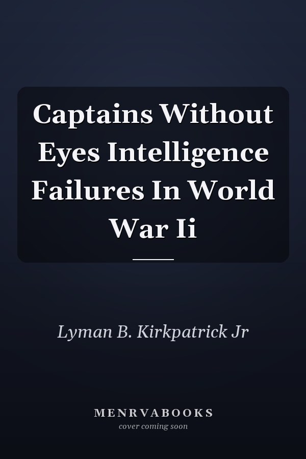 Captains Without Eyes Intelligence Failures In World War Ii