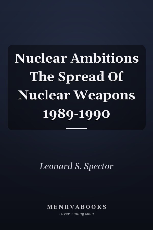 Nuclear Ambitions The Spread Of Nuclear Weapons 1989-1990