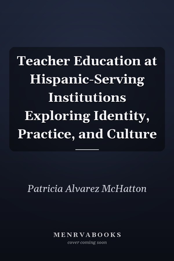 Teacher Education at Hispanic-Serving Institutions Exploring Identity, Practice, and Culture