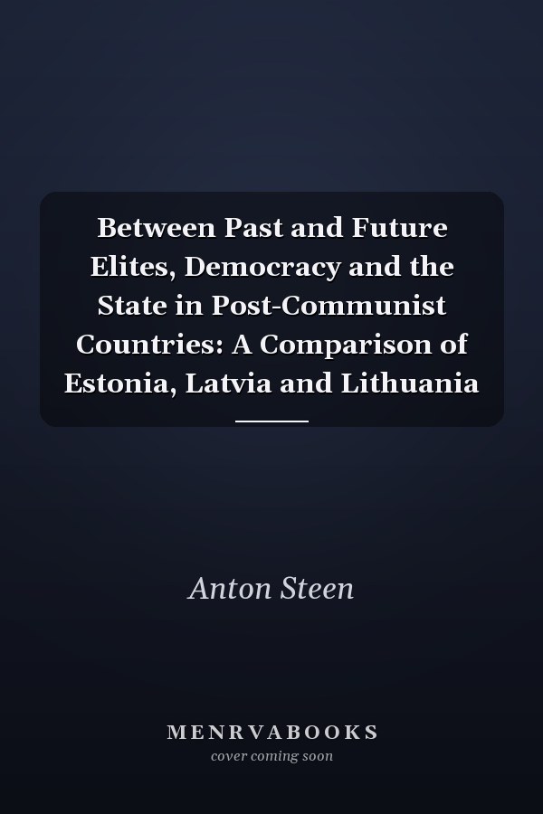 Between Past and Future Elites, Democracy and the State in Post-Communist Countries: A Comparison of Estonia, Latvia and Lithuania