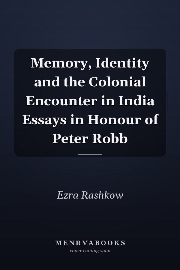 Memory, Identity and the Colonial Encounter in India Essays in Honour of Peter Robb
