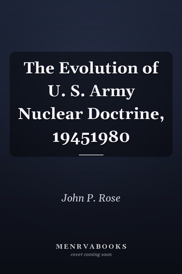 The Evolution of U. S. Army Nuclear Doctrine, 19451980