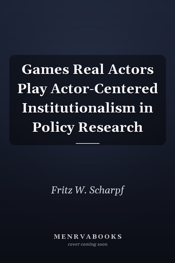 Games Real Actors Play Actor-Centered Institutionalism in Policy Research
