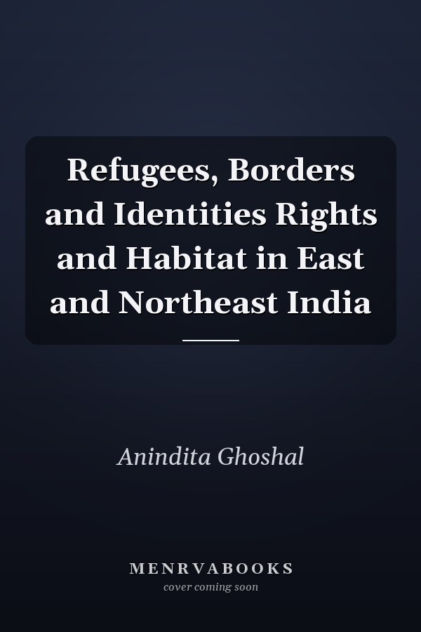 Refugees, Borders and Identities Rights and Habitat in East and Northeast India
