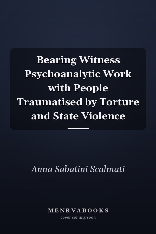 Bearing Witness Psychoanalytic Work with People Traumatised by Torture and State Violence