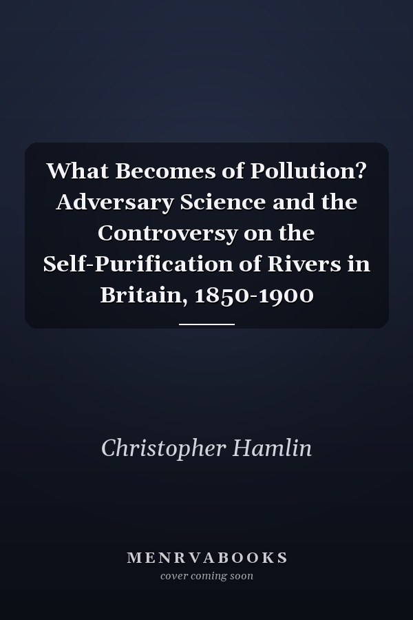 What Becomes of Pollution? Adversary Science and the Controversy on the Self-Purification of Rivers in Britain, 1850-1900