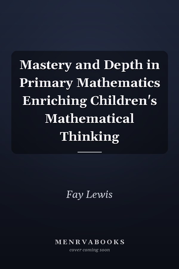 Mastery and Depth in Primary Mathematics Enriching Children's Mathematical Thinking
