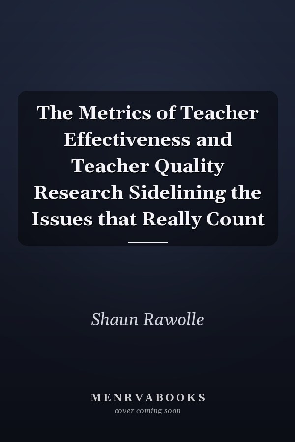 The Metrics of Teacher Effectiveness and Teacher Quality Research Sidelining the Issues that Really Count