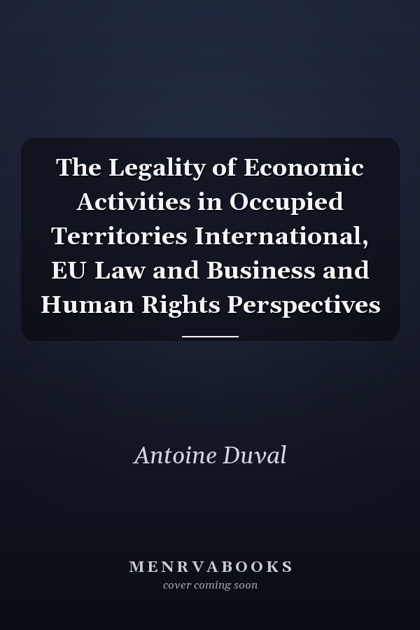 The Legality of Economic Activities in Occupied Territories International, EU Law and Business and Human Rights Perspectives