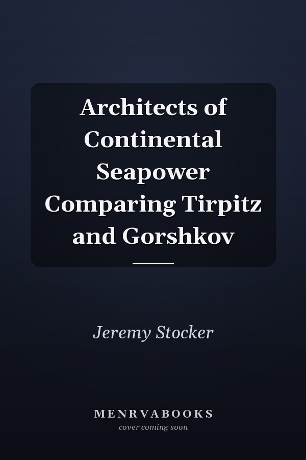 Architects of Continental Seapower Comparing Tirpitz and Gorshkov