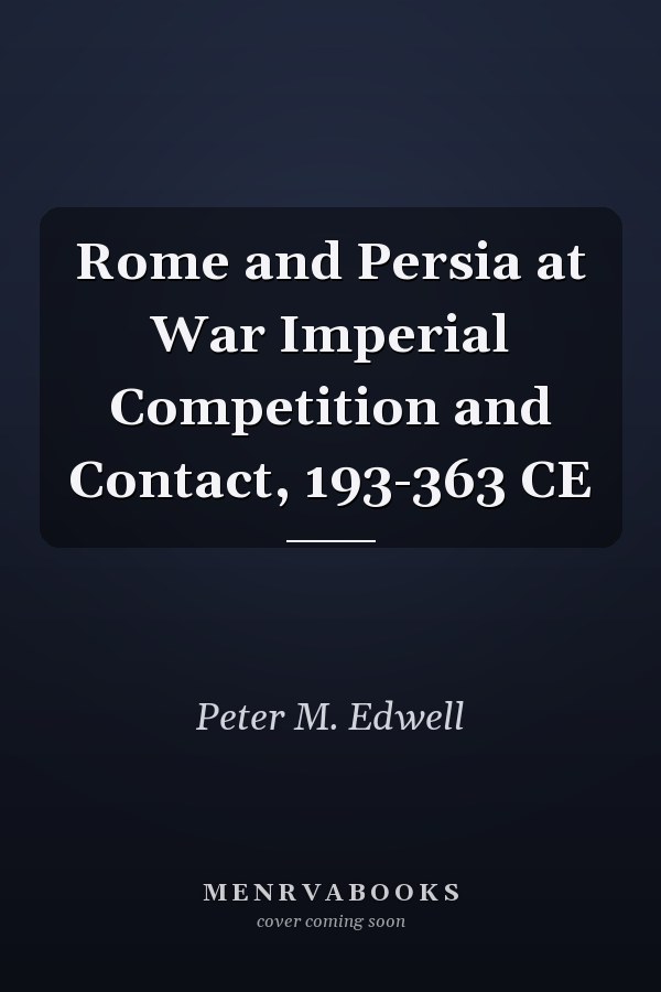 Rome and Persia at War Imperial Competition and Contact, 193-363 CE