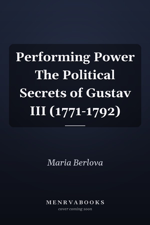 Performing Power The Political Secrets of Gustav III (1771-1792)