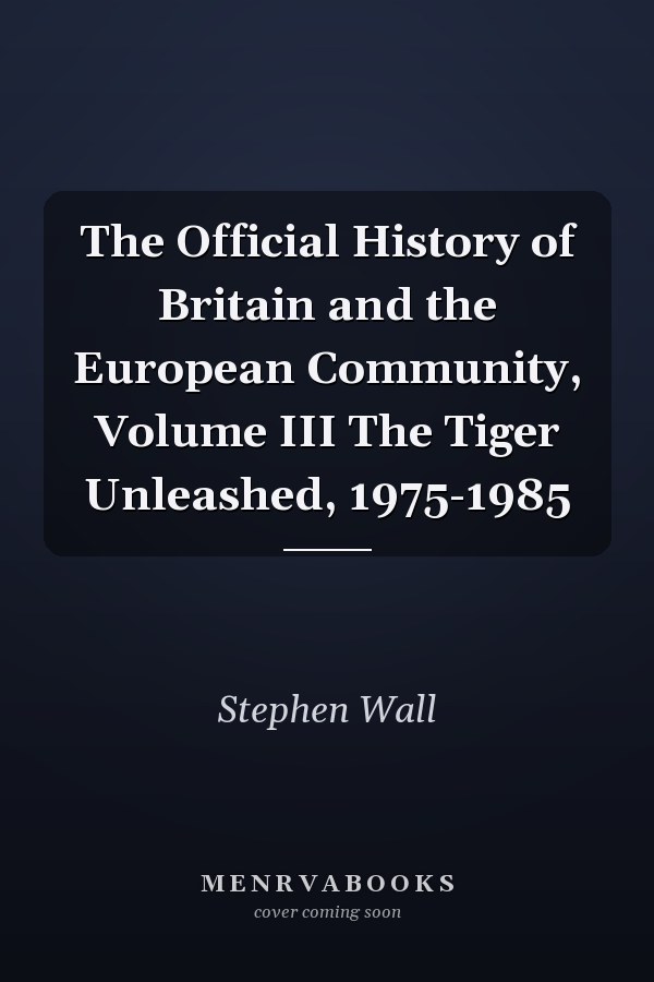 The Official History of Britain and the European Community, Volume III The Tiger Unleashed, 1975-1985