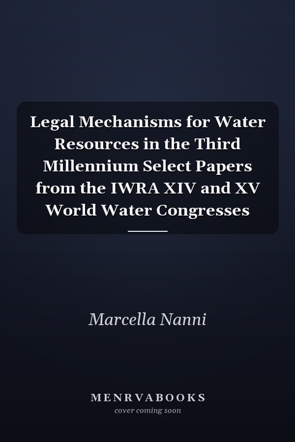 Legal Mechanisms for Water Resources in the Third Millennium Select Papers from the IWRA XIV and XV World Water Congresses