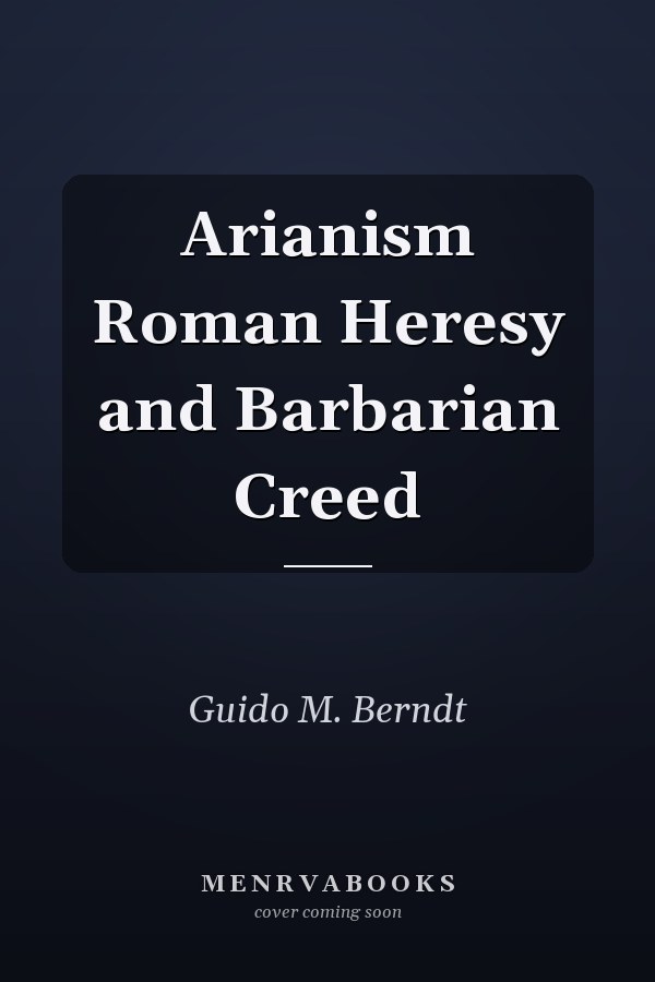 Arianism Roman Heresy and Barbarian Creed