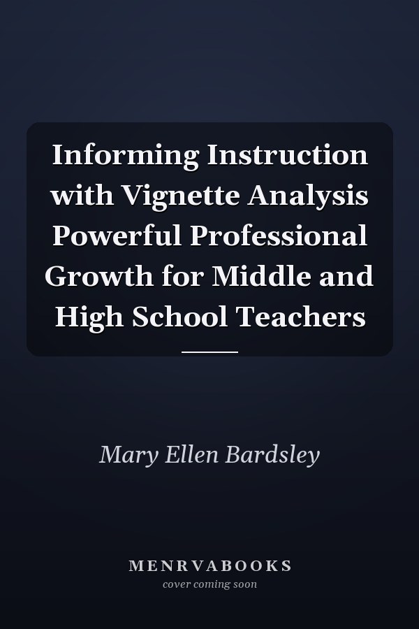 Informing Instruction with Vignette Analysis Powerful Professional Growth for Middle and High School Teachers
