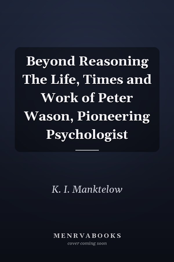 Beyond Reasoning The Life, Times and Work of Peter Wason, Pioneering Psychologist
