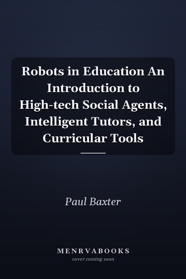 Robots in Education An Introduction to High-tech Social Agents, Intelligent Tutors, and Curricular Tools