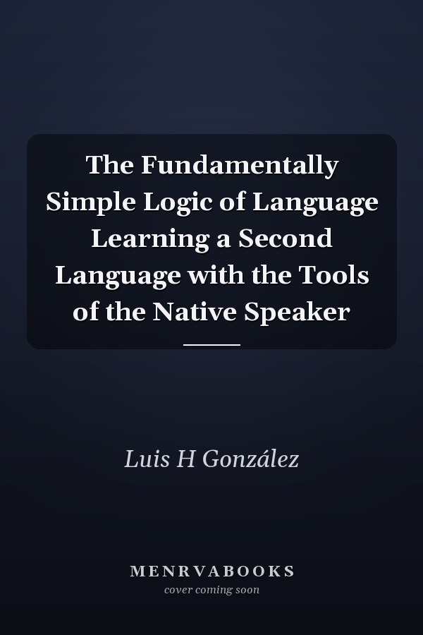 The Fundamentally Simple Logic of Language Learning a Second Language with the Tools of the Native Speaker