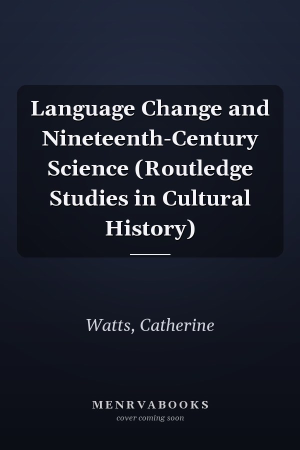 Language Change and Nineteenth-Century Science (Routledge Studies in Cultural History)
