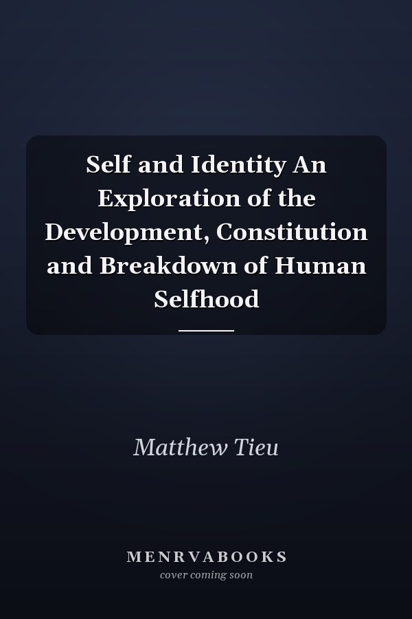 Self and Identity An Exploration of the Development, Constitution and Breakdown of Human Selfhood