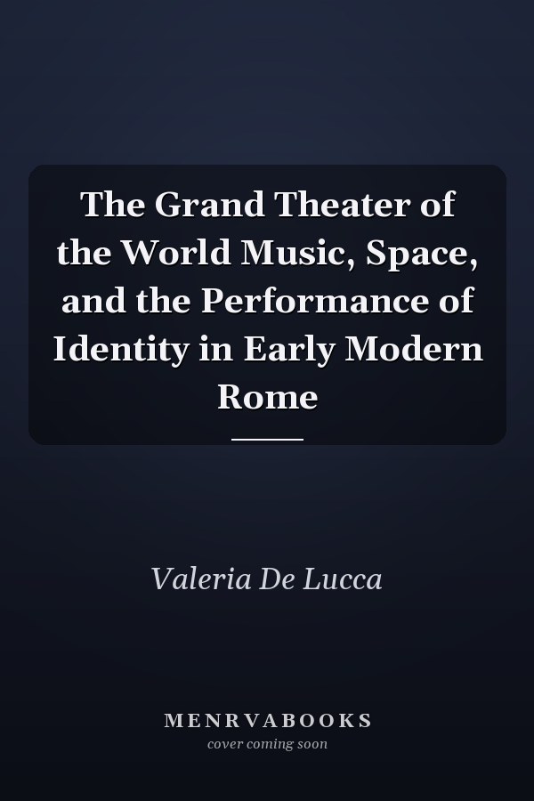 The Grand Theater of the World Music, Space, and the Performance of Identity in Early Modern Rome
