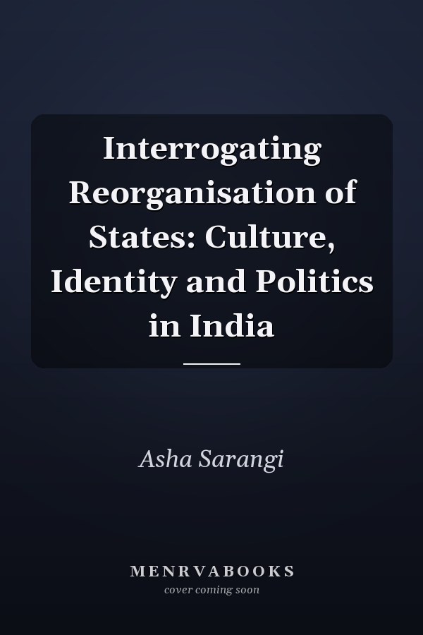 Interrogating Reorganisation of States: Culture, Identity and Politics in India