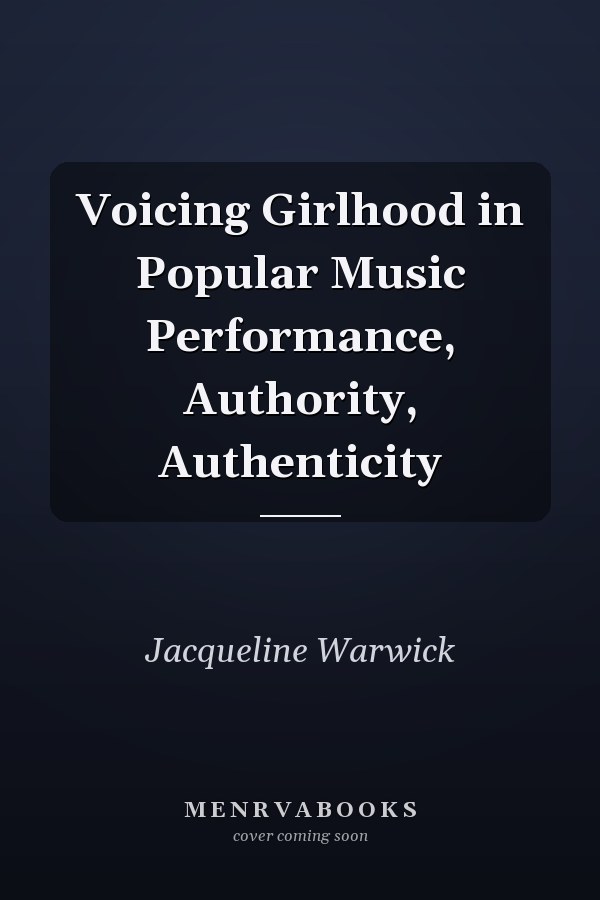 Voicing Girlhood in Popular Music Performance, Authority, Authenticity