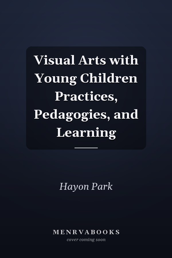 Visual Arts with Young Children Practices, Pedagogies, and Learning