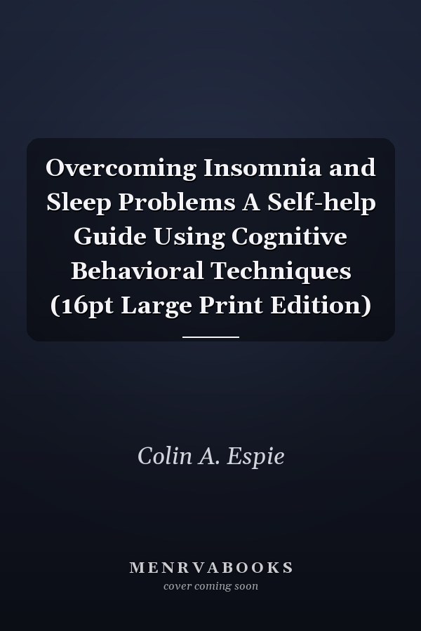 Overcoming Insomnia and Sleep Problems A Self-help Guide Using Cognitive Behavioral Techniques (16pt Large Print Edition)