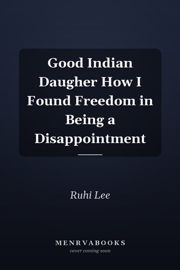 Good Indian Daugher How I Found Freedom in Being a Disappointment