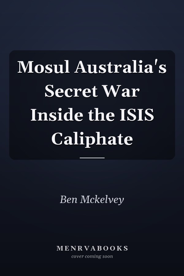 Mosul Australia's Secret War Inside the ISIS Caliphate