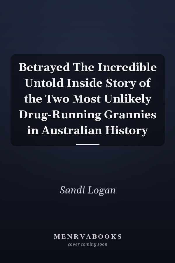 Betrayed The Incredible Untold Inside Story of the Two Most Unlikely Drug-Running Grannies in Australian History