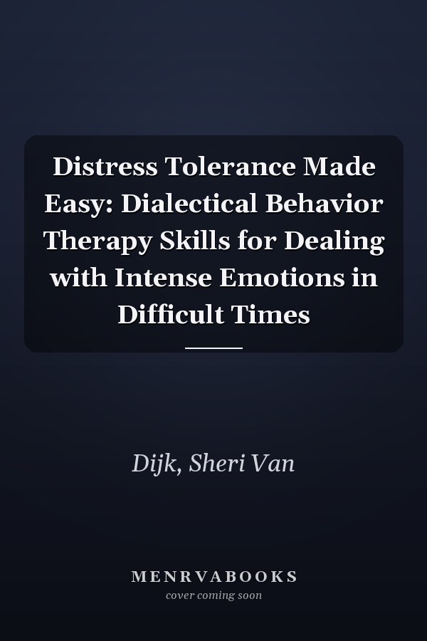 Distress Tolerance Made Easy: Dialectical Behavior Therapy Skills for Dealing with Intense Emotions in Difficult Times