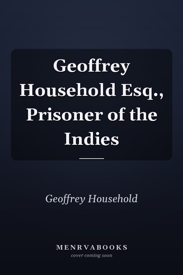 Geoffrey Household Esq., Prisoner of the Indies