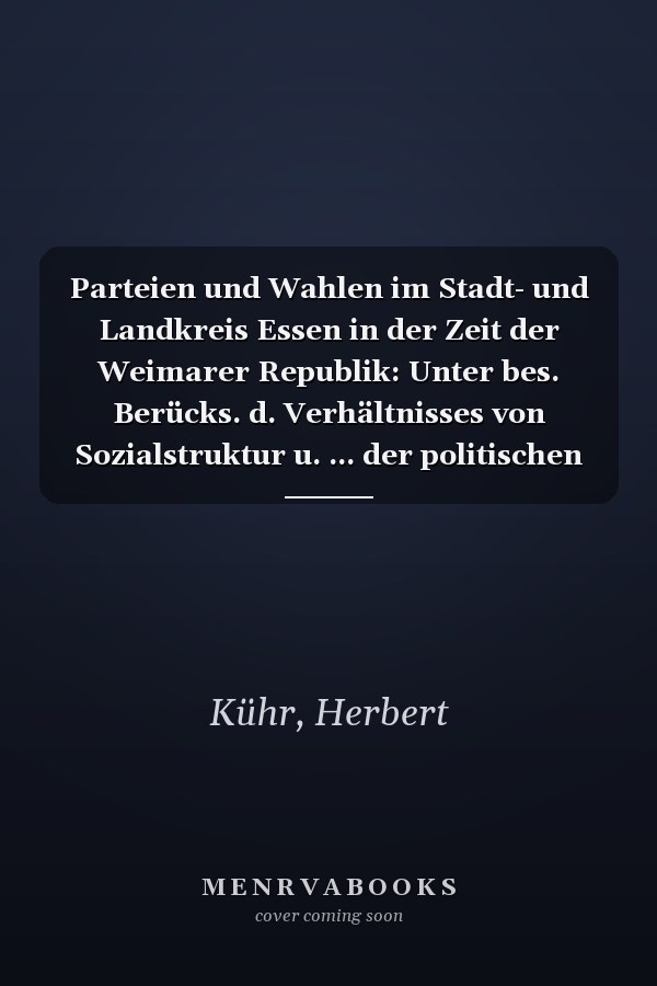 Parteien und Wahlen im Stadt- und Landkreis Essen in der Zeit der Weimarer Republik: Unter bes. Berücks. d. Verhältnisses von Sozialstruktur u. ... der politischen Parteien) (German Edition)